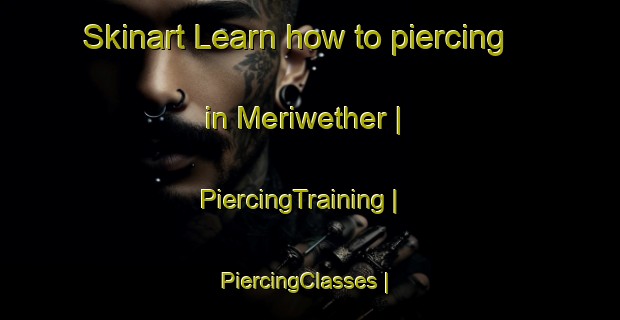 Skinart Learn how to piercing in Meriwether | PiercingTraining | PiercingClasses | SkinartTraining-United States